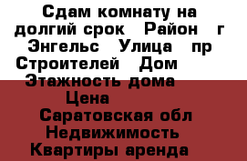 Сдам комнату на долгий срок › Район ­ г.Энгельс › Улица ­ пр.Строителей › Дом ­ 39 › Этажность дома ­ 5 › Цена ­ 8 000 - Саратовская обл. Недвижимость » Квартиры аренда   